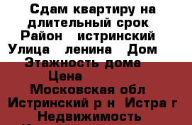 Сдам квартиру на длительный срок › Район ­ истринский › Улица ­ ленина › Дом ­ 27 › Этажность дома ­ 12 › Цена ­ 13 000 - Московская обл., Истринский р-н, Истра г. Недвижимость » Квартиры аренда   . Московская обл.